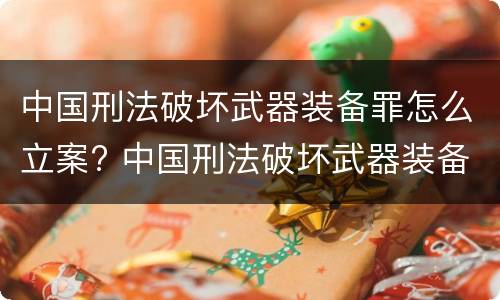 中国刑法破坏武器装备罪怎么立案? 中国刑法破坏武器装备罪怎么立案审理