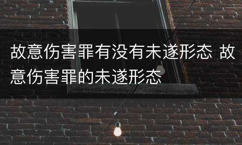 故意伤害罪有没有未遂形态 故意伤害罪的未遂形态