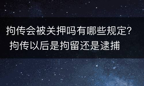 拘传会被关押吗有哪些规定？ 拘传以后是拘留还是逮捕