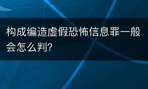 构成编造虚假恐怖信息罪一般会怎么判？