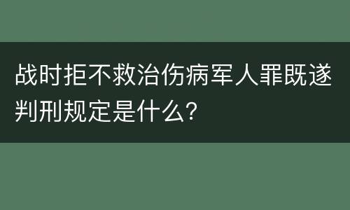 战时拒不救治伤病军人罪既遂判刑规定是什么？
