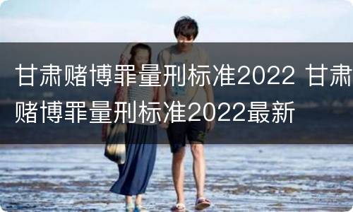 甘肃赌博罪量刑标准2022 甘肃赌博罪量刑标准2022最新