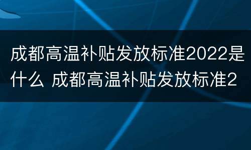 成都高温补贴发放标准2022是什么 成都高温补贴发放标准2022是什么时候发放