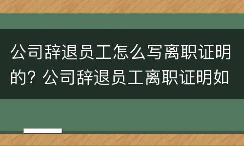 公司辞退员工怎么写离职证明的? 公司辞退员工离职证明如何写