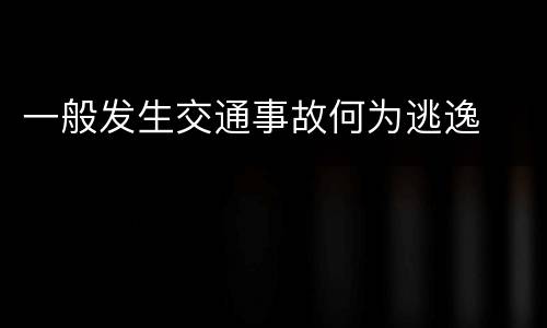 一般发生交通事故何为逃逸