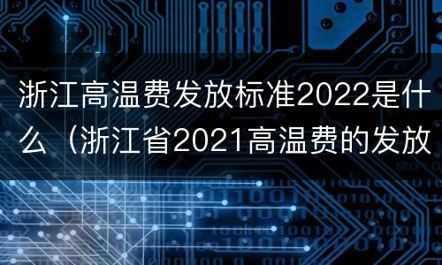 浙江高温费发放标准2022是什么（浙江省2021高温费的发放标准）