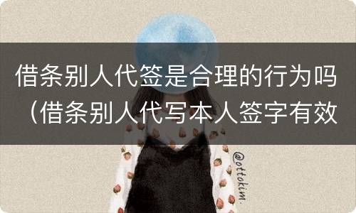 借条别人代签是合理的行为吗（借条别人代写本人签字有效吗）