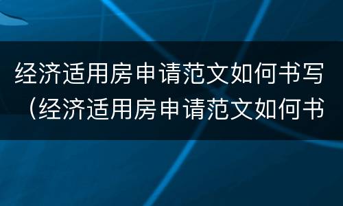 经济适用房申请范文如何书写（经济适用房申请范文如何书写的）