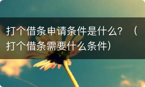 打个借条申请条件是什么？（打个借条需要什么条件）