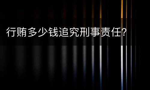 行贿多少钱追究刑事责任？