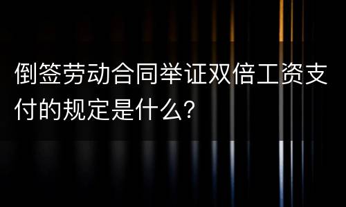 倒签劳动合同举证双倍工资支付的规定是什么？