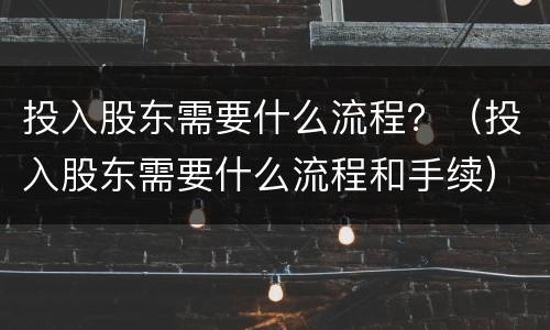投入股东需要什么流程？（投入股东需要什么流程和手续）
