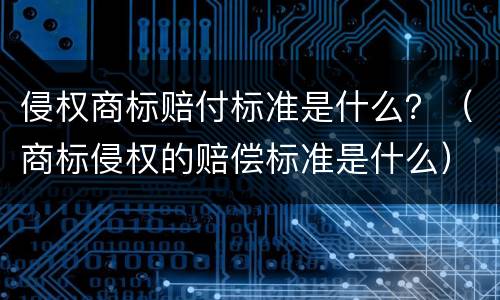 侵权商标赔付标准是什么？（商标侵权的赔偿标准是什么）
