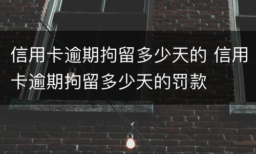 信用卡逾期拘留多少天的 信用卡逾期拘留多少天的罚款