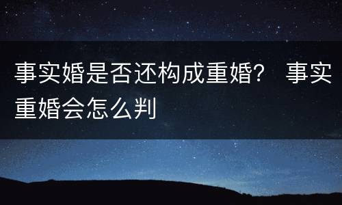 事实婚是否还构成重婚？ 事实重婚会怎么判