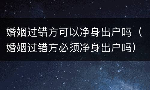 婚姻过错方可以净身出户吗（婚姻过错方必须净身出户吗）