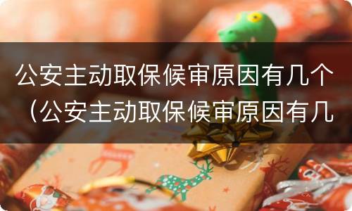 公安主动取保候审原因有几个（公安主动取保候审原因有几个呢）