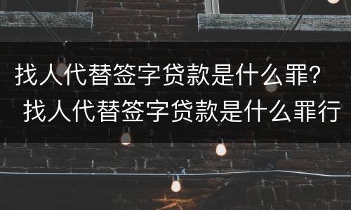 找人代替签字贷款是什么罪？ 找人代替签字贷款是什么罪行