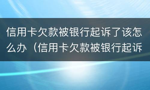 信用卡欠款被银行起诉了该怎么办（信用卡欠款被银行起诉了该怎么办持卡人已故）