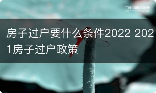 房子过户要什么条件2022 2021房子过户政策