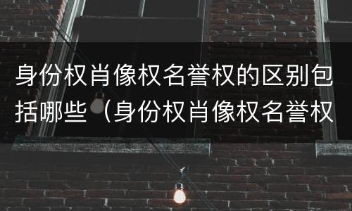 身份权肖像权名誉权的区别包括哪些（身份权肖像权名誉权的区别包括哪些方面）