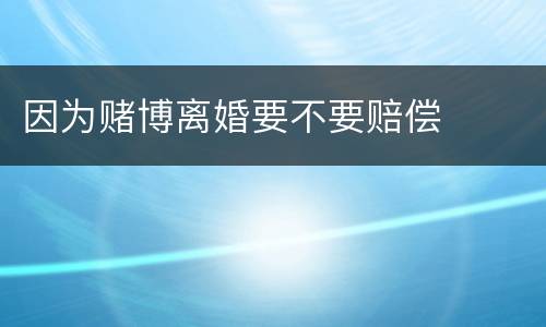因为赌博离婚要不要赔偿