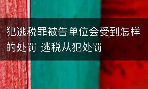 犯逃税罪被告单位会受到怎样的处罚 逃税从犯处罚