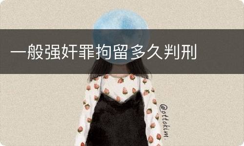 一般强奸罪拘留多久判刑