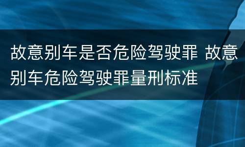故意别车是否危险驾驶罪 故意别车危险驾驶罪量刑标准
