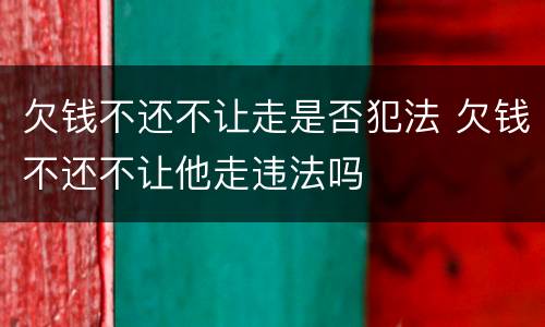 欠钱不还不让走是否犯法 欠钱不还不让他走违法吗