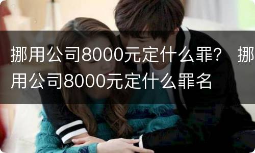 挪用公司8000元定什么罪？ 挪用公司8000元定什么罪名