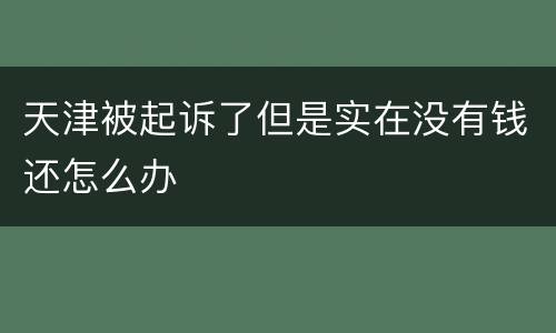 天津被起诉了但是实在没有钱还怎么办