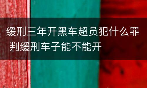 缓刑三年开黑车超员犯什么罪 判缓刑车子能不能开
