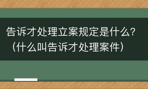 告诉才处理立案规定是什么？（什么叫告诉才处理案件）