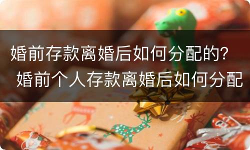 婚前存款离婚后如何分配的？ 婚前个人存款离婚后如何分配