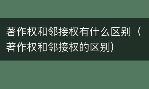 著作权和邻接权有什么区别（著作权和邻接权的区别）