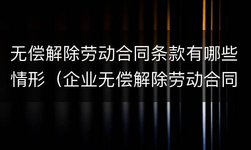 无偿解除劳动合同条款有哪些情形（企业无偿解除劳动合同）