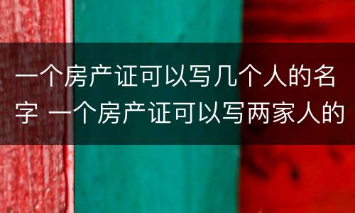 一个房产证可以写几个人的名字 一个房产证可以写两家人的名字吗