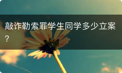 敲诈勒索罪学生同学多少立案？