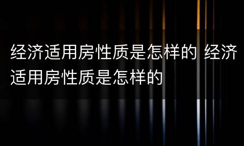 经济适用房性质是怎样的 经济适用房性质是怎样的