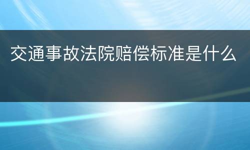 交通事故法院赔偿标准是什么