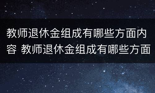 教师退休金组成有哪些方面内容 教师退休金组成有哪些方面内容要求
