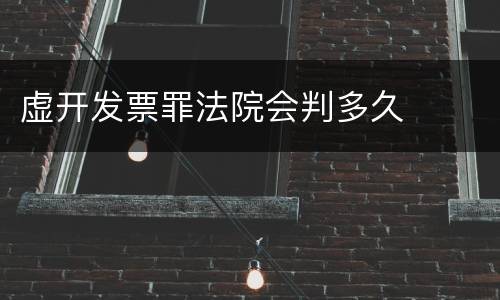 虚开发票罪法院会判多久