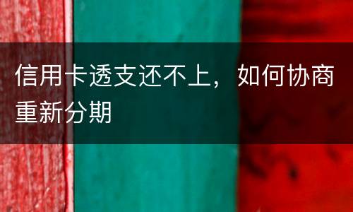 信用卡透支还不上，如何协商重新分期