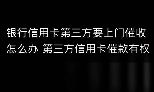 银行信用卡第三方要上门催收怎么办 第三方信用卡催款有权上门吗