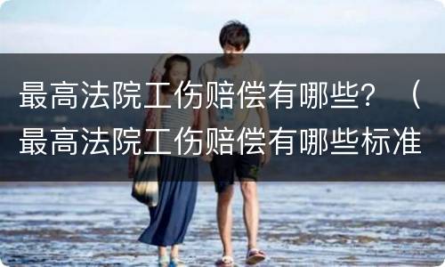 最高法院工伤赔偿有哪些？（最高法院工伤赔偿有哪些标准）