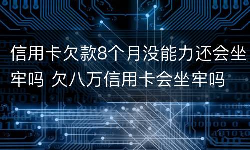 信用卡欠款8个月没能力还会坐牢吗 欠八万信用卡会坐牢吗
