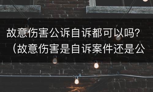 故意伤害公诉自诉都可以吗？（故意伤害是自诉案件还是公诉案件）