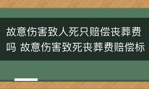 故意伤害致人死只赔偿丧葬费吗 故意伤害致死丧葬费赔偿标准
