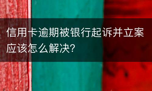 信用卡逾期被银行起诉并立案应该怎么解决？
